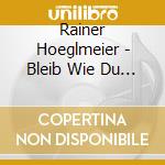 Rainer Hoeglmeier - Bleib Wie Du Bist cd