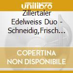 Zillertaler Edelweiss Duo - Schneidig,Frisch & Frech cd musicale di Zillertaler Edelweiss Duo