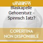 Blaskapelle Gehoersturz - Spinnsch Iatz? cd musicale di Blaskapelle Gehoersturz