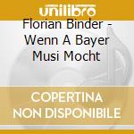 Florian Binder - Wenn A Bayer Musi Mocht cd musicale di Florian Binder