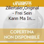 Zillertaler,Original - Frei Sein Kann Ma In Die Berg cd musicale di Zillertaler,Original
