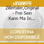 Zillertaler,Original - Frei Sein Kann Ma In Die Berg cd