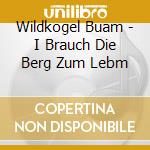 Wildkogel Buam - I Brauch Die Berg Zum Lebm cd musicale di Wildkogel Buam