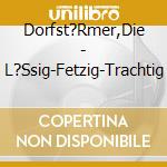 Dorfst?Rmer,Die - L?Ssig-Fetzig-Trachtig cd