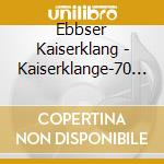 Ebbser Kaiserklang - Kaiserklange-70 Jahre cd