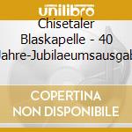 Chisetaler Blaskapelle - 40 Jahre-Jubilaeumsausgab cd