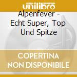 Alpenfever - Echt Super, Top Und Spitze cd