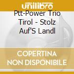 Ptt-Power Trio Tirol - Stolz Auf'S Landl cd