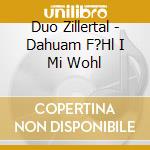 Duo Zillertal - Dahuam F?Hl I Mi Wohl cd