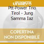 Ptt-Power Trio Tirol - Jung Samma Iaz cd