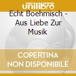 Echt Boehmisch - Aus Liebe Zur Musik cd