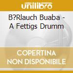 B?Rlauch Buaba - A Fettigs Drumm cd