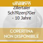 Zillertaler Sch?Rzenj?Ger - 10 Jahre cd