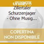 Zillertaler Schurzenjager - Ohne Musig Geht Nix cd musicale di Zillertaler Sch?Rzenj?Ger