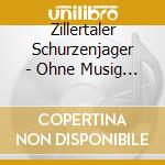 Zillertaler Schurzenjager - Ohne Musig Geht Nix cd