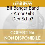 Bill Banger Band - Amor Gibt Den Schu? cd