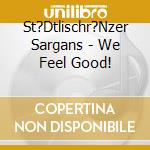 St?Dtlischr?Nzer Sargans - We Feel Good! cd