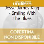 Jesse James King - Smiling With The Blues cd
