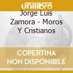 Jorge Luis Zamora - Moros Y Cristianos cd musicale di Jorge Luis Zamora