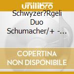 Schwyzer?Rgeli Duo Schumacher/+ - Schwyzer?Rgeli H?Ck cd musicale di Schwyzer?Rgeli Duo Schumacher/+