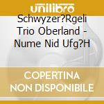 Schwyzer?Rgeli Trio Oberland - Nume Nid Ufg?H cd