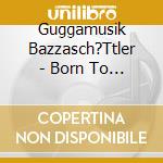 Guggamusik Bazzasch?Ttler - Born To Be Wild cd