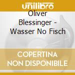 Oliver Blessinger - Wasser No Fisch cd