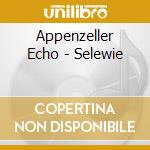 Appenzeller Echo - Selewie cd