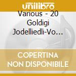 Various - 20 Goldigi Jodelliedli-Vo H?Rze cd