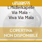 L?Ndlerkapelle Via Mala - Viva Via Mala cd