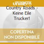 Country Roads - Keine Eile Trucker! cd musicale di Country Roads
