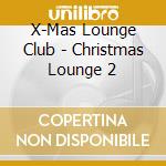 X-Mas Lounge Club - Christmas Lounge 2 cd musicale di X