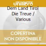 Dem Land Tirol Die Treue / Various cd musicale di Various