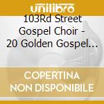103Rd Street Gospel Choir - 20 Golden Gospel Songs cd musicale di 103Rd Street Gospel Choir