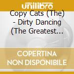 Copy Cats (The) - Dirty Dancing (The Greatest Songs From The Movie) cd musicale
