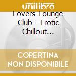 Lovers Lounge Club - Erotic Chillout Lounge-Music For Special Moments cd musicale di Lovers Lounge Club