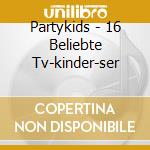 Partykids - 16 Beliebte Tv-kinder-ser cd musicale di Partykids