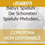 Babys Spieluhr - Die Schonsten Spieluhr-Melodien F?Rs Baby cd musicale di Babys Spieluhr