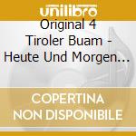 Original 4 Tiroler Buam - Heute Und Morgen Gibts Fur Uns Keine Sorgen cd