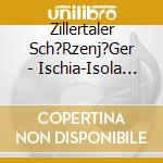 Zillertaler Sch?Rzenj?Ger - Ischia-Isola Bella cd