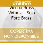 Vienna Brass Virtuosi - Solo Fore Brass cd musicale di Vienna Brass Virtuosi