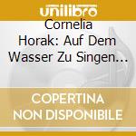Cornelia Horak: Auf Dem Wasser Zu Singen - Respighi, Brahms, Haydn, Schubert cd musicale di Brahms Johannes / Haydn Franz Joseph