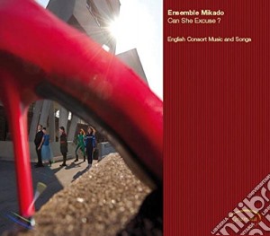 Ensemble Mikado - Can She Excuse?: English Consort Music And Songs cd musicale di Can She Excuse?