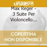 Max Reger - 3 Suite Per Violoncello Solo Op.131c cd musicale di Reger Max