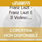 Franz Liszt - Franz Liszt E Il Violino: Duetto Per Violino E Pianoforte S 127, Epithalam S129 (Sacd) cd