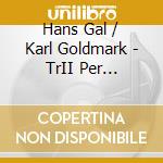 Hans Gal / Karl Goldmark - TrII Per Pianoforte - Trio Per Violino, Violoncello E Pianoforte Op.49b - Irnberger Thomas Albertus (Sacd) cd musicale di Gal Hans / Goldmark Karl
