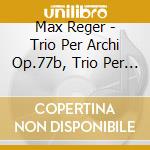 Max Reger - Trio Per Archi Op.77b, Trio Per Archi Op.141b cd musicale di Reger Max