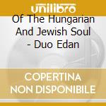 Of The Hungarian And Jewish Soul - Duo Edan cd musicale di Of The Hungarian And Jewish Soul
