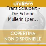 Franz Schubert - Die Schone Mullerin (per Baritono E 2 Chitarre) cd