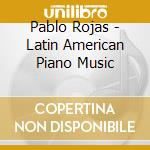 Pablo Rojas - Latin American Piano Music cd musicale di Pablo Rojas
